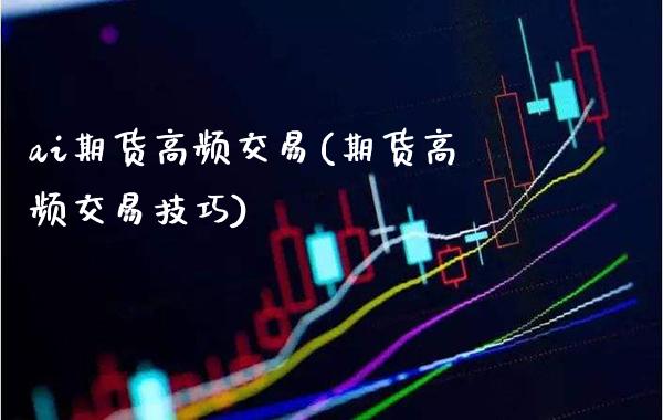 ai期货高频交易(期货高频交易技巧)