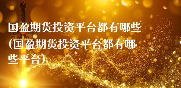 国盈期货投资平台都有哪些(国盈期货投资平台都有哪些平台)_https://www.boyangwujin.com_恒生指数_第1张