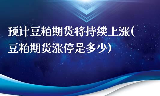 预计豆粕期货将持续上涨(豆粕期货涨停是多少)_https://www.boyangwujin.com_期货直播间_第1张