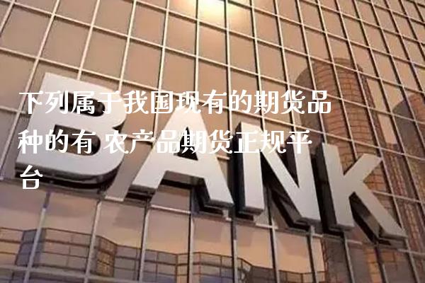 下列属于我国现有的期货品种的有 农产品期货正规平台