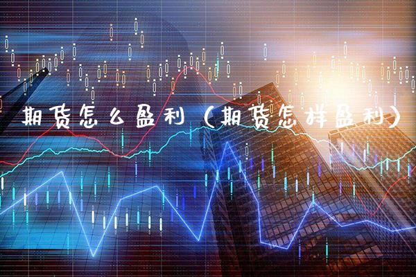 期货怎么盈利（期货怎样盈利）_https://www.boyangwujin.com_期货直播间_第1张