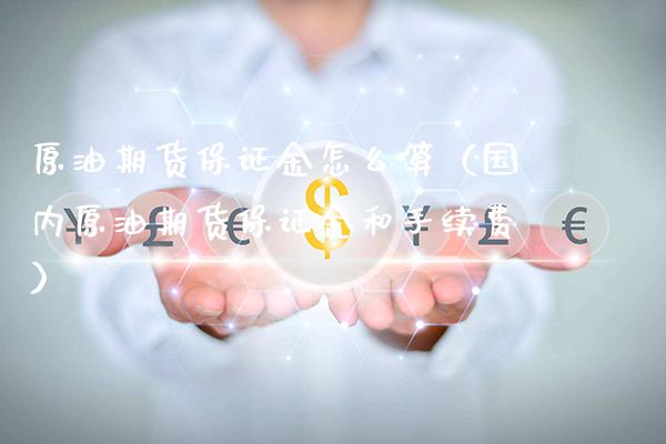 原油期货保证金怎么算（国内原油期货保证金和手续费）_https://www.boyangwujin.com_期货直播间_第1张