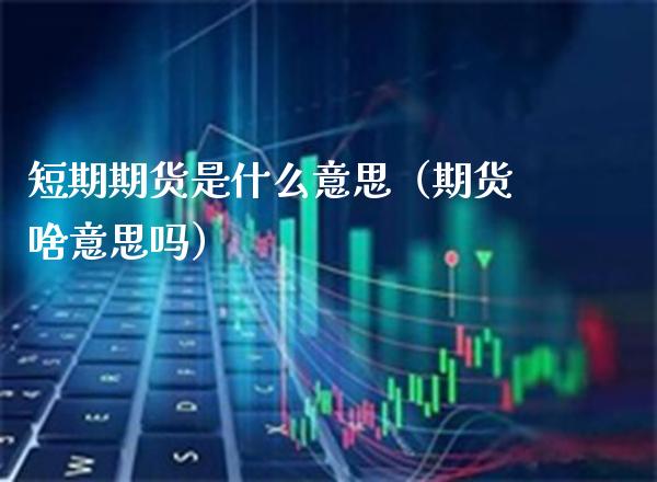 短期期货是什么意思（期货啥意思吗）_https://www.boyangwujin.com_道指期货_第1张