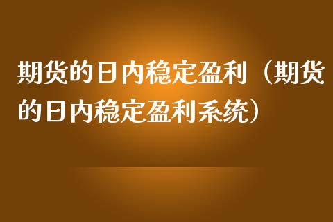 期货的日内稳定盈利（期货的日内稳定盈利系统）