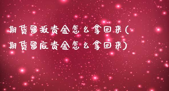期货留抵资金怎么拿回来(期货留底资金怎么拿回来)_https://www.boyangwujin.com_内盘期货_第1张