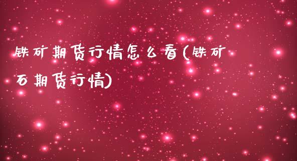 铁矿期货行情怎么看(铁矿石期货行情)_https://www.boyangwujin.com_恒指期货_第1张