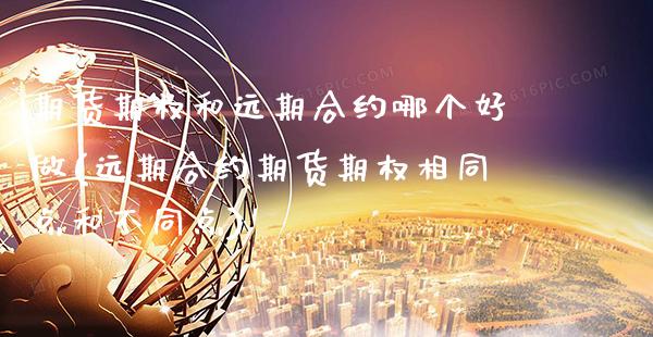期货期权和远期合约哪个好做(远期合约期货期权相同点和不同点)_https://www.boyangwujin.com_恒指期货_第1张
