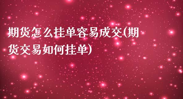 期货怎么挂单容易成交(期货交易如何挂单)_https://www.boyangwujin.com_期货直播间_第1张