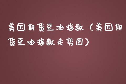 美国期货豆油指数（美国期货豆油指数走势图）