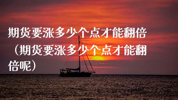 期货要涨多少个点才能翻倍（期货要涨多少个点才能翻倍呢）_https://www.boyangwujin.com_期货直播间_第1张