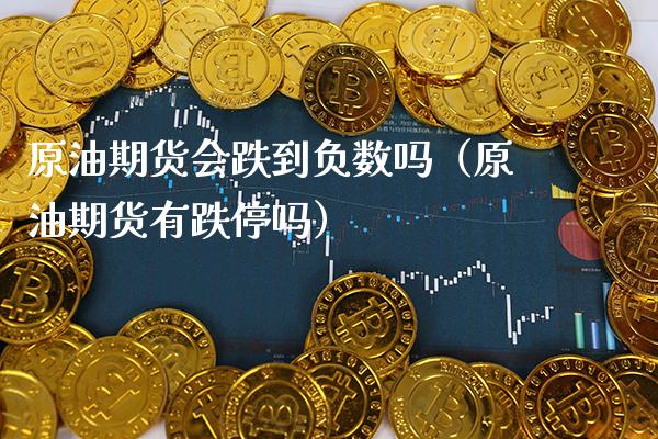 原油期货会跌到负数吗（原油期货有跌停吗）_https://www.boyangwujin.com_期货直播间_第1张