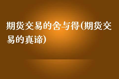 期货交易的舍与得(期货交易的真谛)_https://www.boyangwujin.com_道指期货_第1张