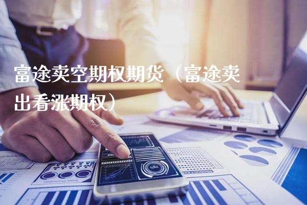 富途卖空期权期货（富途卖出看涨期权）_https://www.boyangwujin.com_期货直播间_第1张