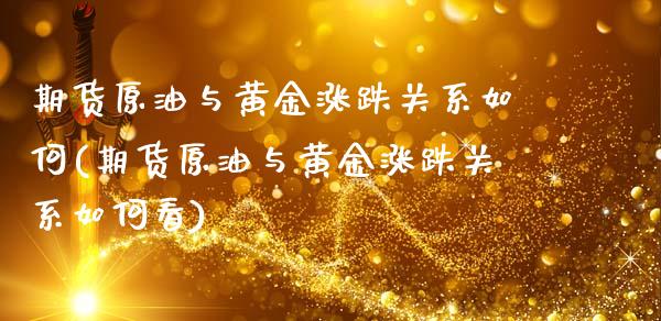 期货原油与黄金涨跌关系如何(期货原油与黄金涨跌关系如何看)_https://www.boyangwujin.com_黄金期货_第1张