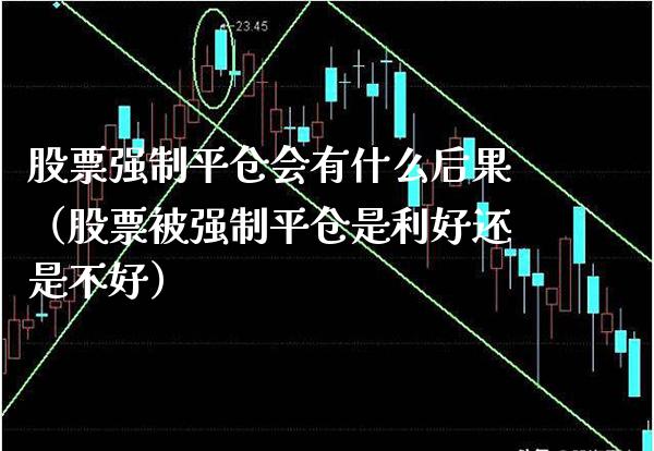 股票强制平仓会有什么后果（股票被强制平仓是利好还是不好）_https://www.boyangwujin.com_黄金期货_第1张