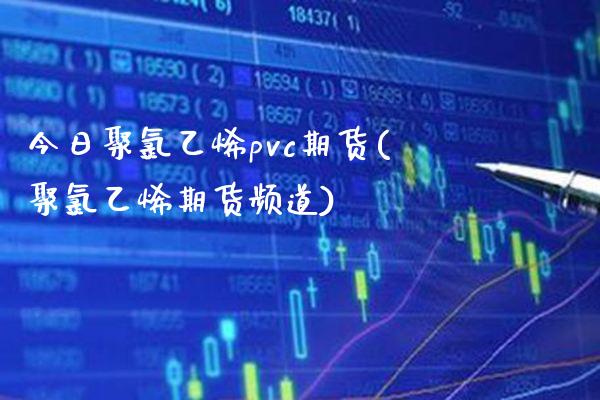 今日聚氯乙烯pvc期货(聚氯乙烯期货频道)_https://www.boyangwujin.com_纳指期货_第1张