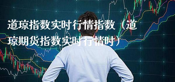 道琼指数实时行情指数（道琼期货指数实时行情时）_https://www.boyangwujin.com_期货直播间_第1张