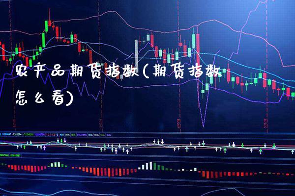 农产品期货指数(期货指数怎么看)_https://www.boyangwujin.com_期货直播间_第1张