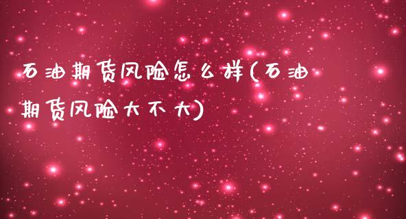 石油期货风险怎么样(石油期货风险大不大)_https://www.boyangwujin.com_期货直播间_第1张