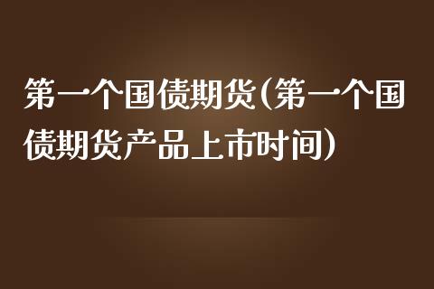 第一个国债期货(第一个国债期货产品上市时间)_https://www.boyangwujin.com_期货直播间_第1张