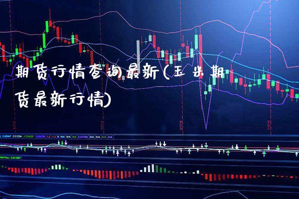 期货行情查询最新(玉米期货最新行情)_https://www.boyangwujin.com_恒生指数_第1张
