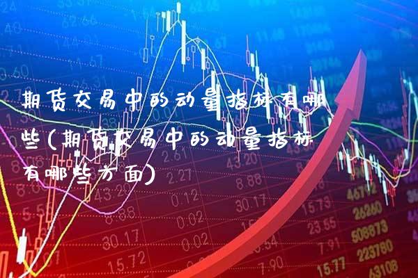 期货交易中的动量指标有哪些(期货交易中的动量指标有哪些方面)_https://www.boyangwujin.com_道指期货_第1张