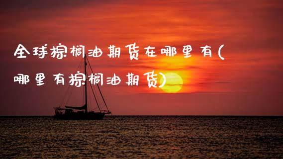 全球棕榈油期货在哪里有(哪里有棕榈油期货)_https://www.boyangwujin.com_黄金期货_第1张