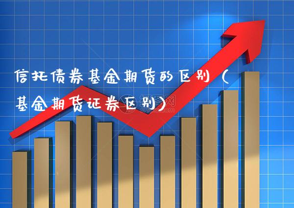 信托债券基金期货的区别（基金期货证券区别）