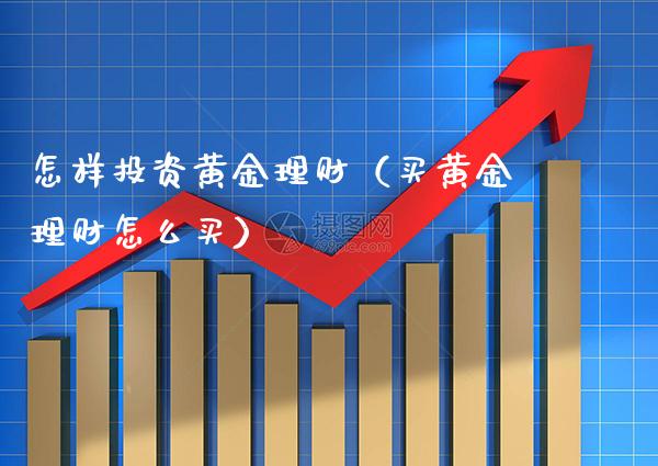 怎样投资黄金理财（买黄金理财怎么买）_https://www.boyangwujin.com_道指期货_第1张