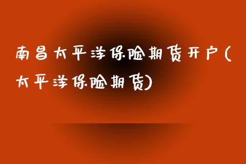 南昌太平洋保险期货开户(太平洋保险期货)_https://www.boyangwujin.com_期货科普_第1张