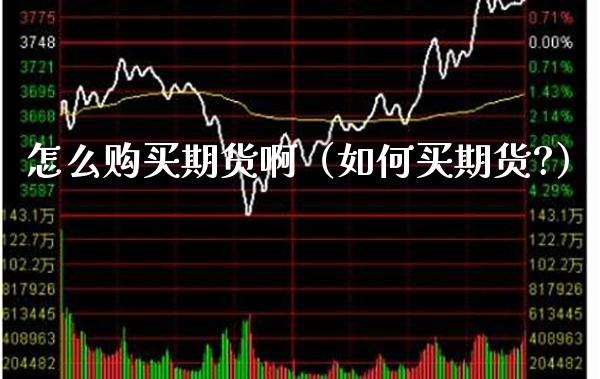怎么购买期货啊（如何买期货?）_https://www.boyangwujin.com_期货直播间_第1张