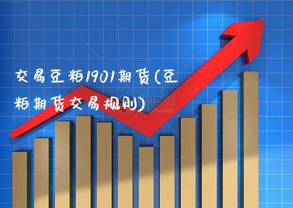 交易豆粕1901期货(豆粕期货交易规则)