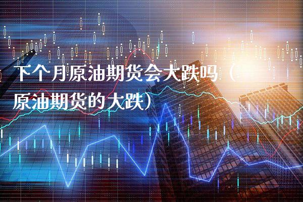 下个月原油期货会大跌吗（原油期货的大跌）