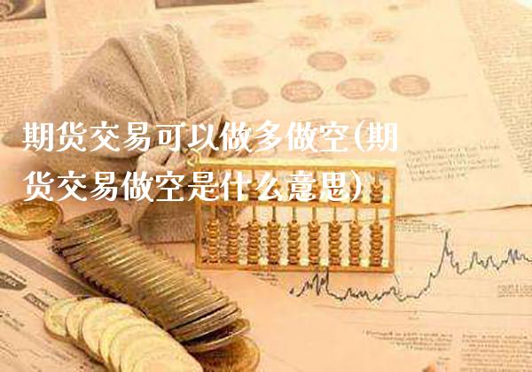 期货交易可以做多做空(期货交易做空是什么意思)