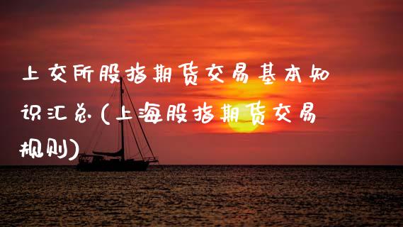 上交所股指期货交易基本知识汇总(上海股指期货交易规则)