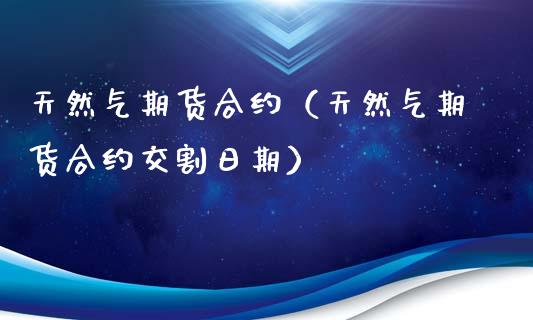 天然气期货合约（天然气期货合约交割日期）_https://www.boyangwujin.com_纳指期货_第1张