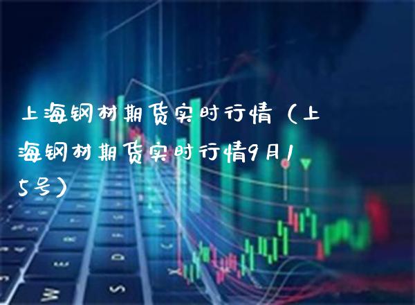 上海钢材期货实时行情（上海钢材期货实时行情9月15号）