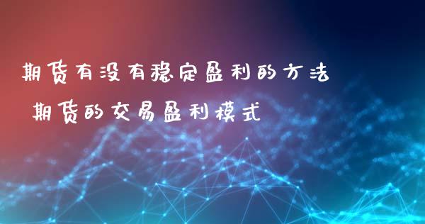 期货有没有稳定盈利的方法 期货的交易盈利模式