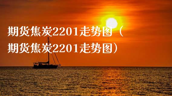 期货焦炭2201走势图（期货焦炭2201走势图）