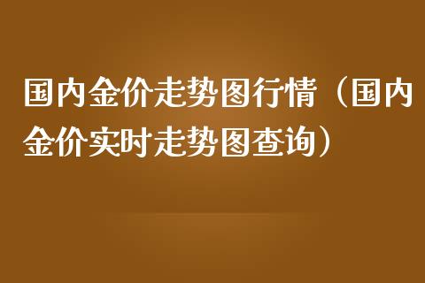 国内金价走势图行情（国内金价实时走势图查询）