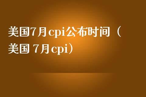 美国7月cpi公布时间（美国 7月cpi）_https://www.boyangwujin.com_期货直播间_第1张