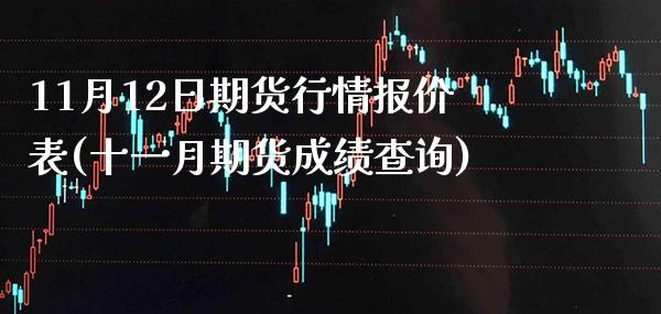 11月12日期货行情报价表(十一月期货成绩查询)_https://www.boyangwujin.com_期货直播间_第1张