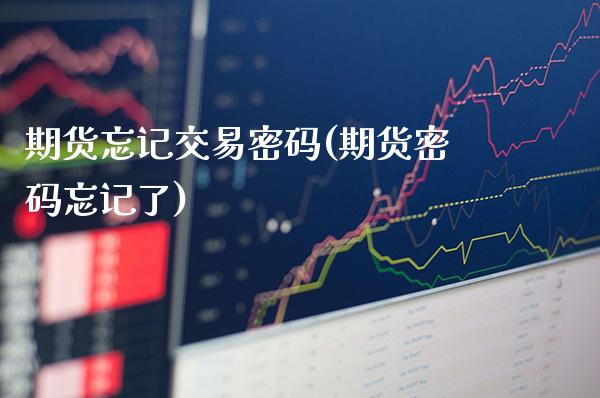 期货忘记交易密码(期货密码忘记了)_https://www.boyangwujin.com_期货直播间_第1张