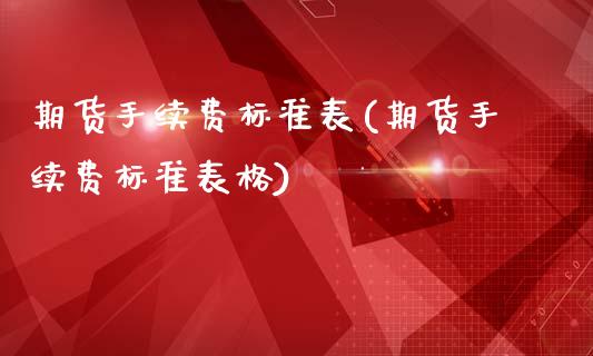 期货手续费标准表(期货手续费标准表格)