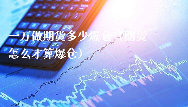 一万做期货多少爆仓（期货怎么才算爆仓）