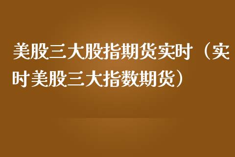 美股三大股指期货实时（实时美股三大指数期货）_https://www.boyangwujin.com_黄金期货_第1张
