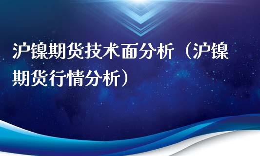 沪镍期货技术面分析（沪镍期货行情分析）_https://www.boyangwujin.com_期货直播间_第1张