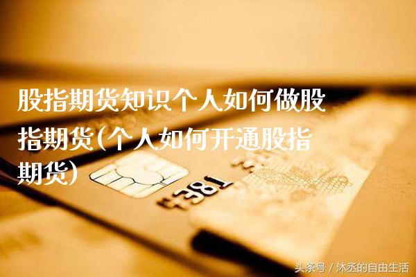 股指期货知识个人如何做股指期货(个人如何开通股指期货)_https://www.boyangwujin.com_黄金期货_第1张