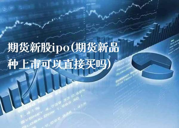期货新股ipo(期货新品种上市可以直接买吗)_https://www.boyangwujin.com_恒指期货_第1张