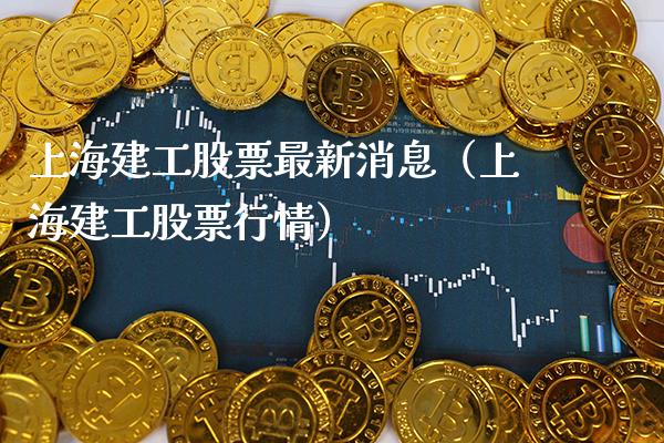 上海建工股票最新消息（上海建工股票行情）_https://www.boyangwujin.com_期货直播间_第1张